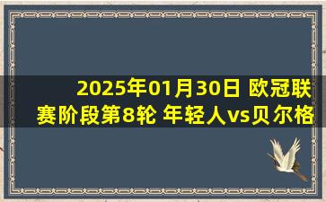 2025年01月30日 欧冠联赛阶段第8轮 年轻人vs贝尔格莱德红星 全场录像